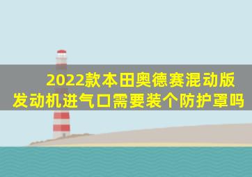 2022款本田奥德赛混动版发动机进气口需要装个防护罩吗