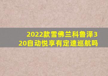 2022款雪佛兰科鲁泽320自动悦享有定速巡航吗