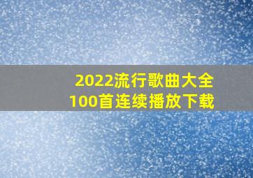 2022流行歌曲大全100首连续播放下载