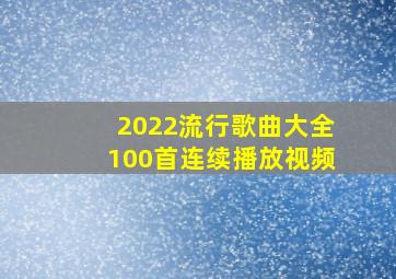 2022流行歌曲大全100首连续播放视频