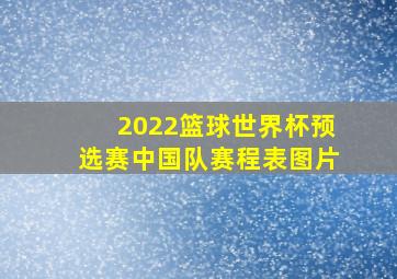 2022篮球世界杯预选赛中国队赛程表图片