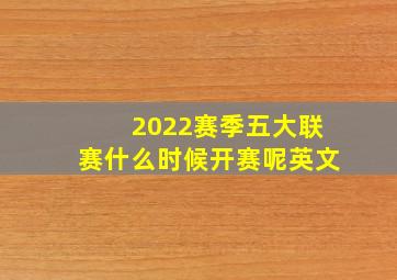 2022赛季五大联赛什么时候开赛呢英文