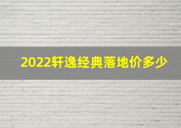 2022轩逸经典落地价多少