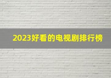 2023好看的电视剧排行榜