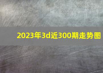 2023年3d近300期走势图