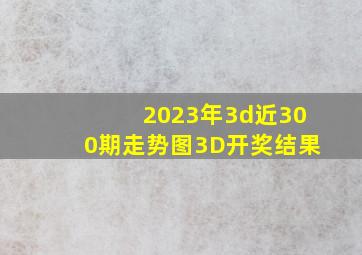 2023年3d近300期走势图3D开奖结果