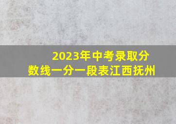 2023年中考录取分数线一分一段表江西抚州