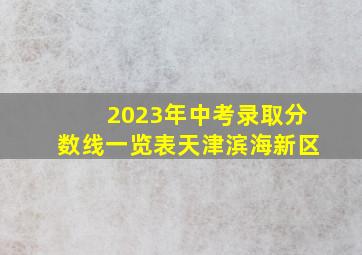 2023年中考录取分数线一览表天津滨海新区