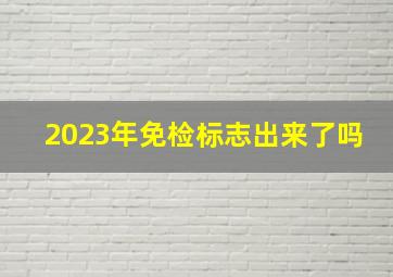 2023年免检标志出来了吗