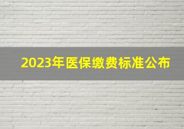 2023年医保缴费标准公布