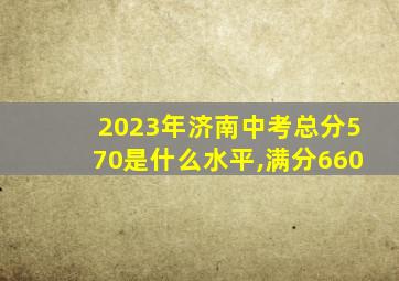 2023年济南中考总分570是什么水平,满分660