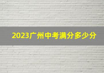 2023广州中考满分多少分