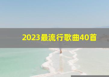 2023最流行歌曲40首