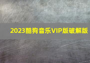 2023酷狗音乐VIP版破解版