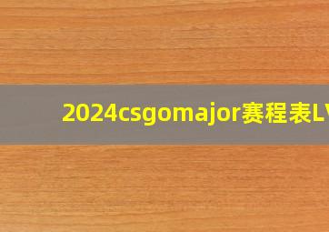 2024csgomajor赛程表LVG