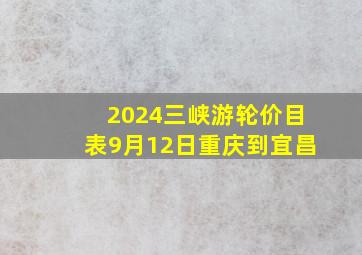 2024三峡游轮价目表9月12日重庆到宜昌