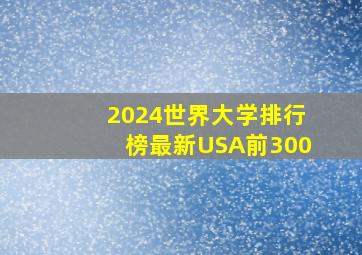 2024世界大学排行榜最新USA前300