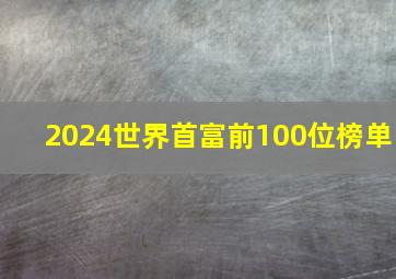 2024世界首富前100位榜单