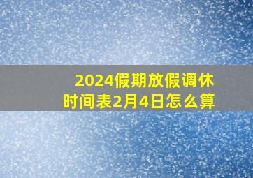 2024假期放假调休时间表2月4日怎么算