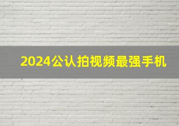 2024公认拍视频最强手机