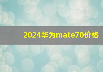 2024华为mate70价格