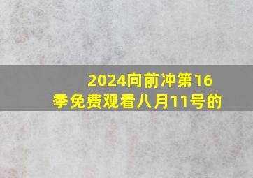 2024向前冲第16季免费观看八月11号的