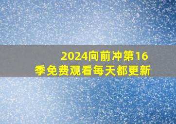 2024向前冲第16季免费观看每天都更新