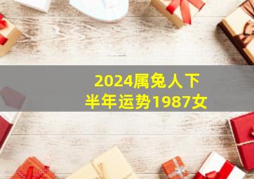 2024属兔人下半年运势1987女