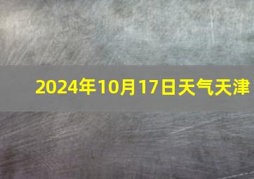 2024年10月17日天气天津