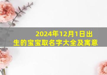 2024年12月1日出生的宝宝取名字大全及寓意