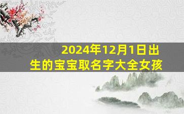 2024年12月1日出生的宝宝取名字大全女孩