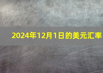 2024年12月1日的美元汇率