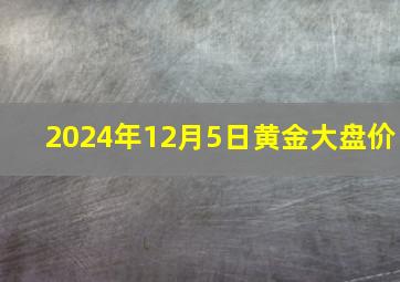 2024年12月5日黄金大盘价