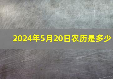 2024年5月20日农历是多少