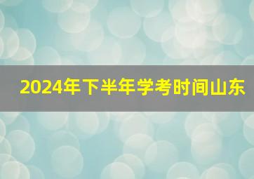 2024年下半年学考时间山东