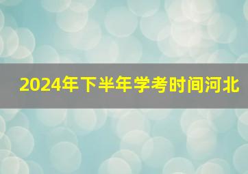 2024年下半年学考时间河北