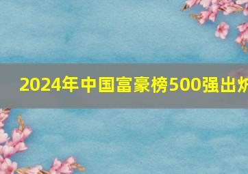 2024年中国富豪榜500强出炉