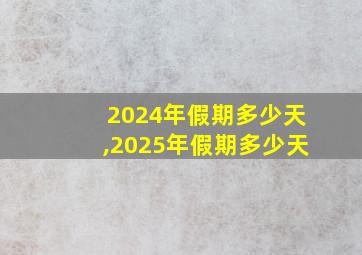 2024年假期多少天,2025年假期多少天