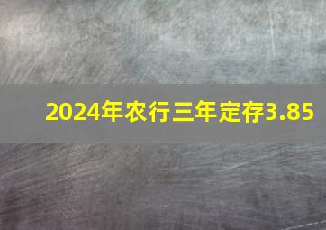 2024年农行三年定存3.85