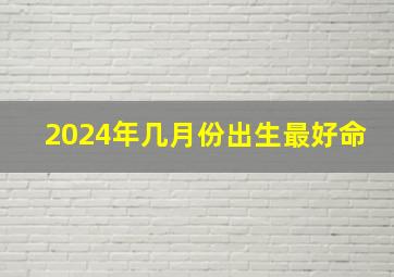 2024年几月份出生最好命