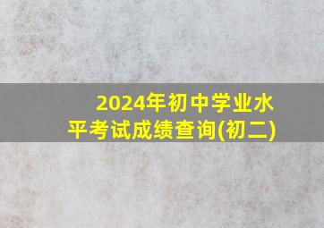 2024年初中学业水平考试成绩查询(初二)