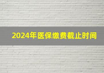 2024年医保缴费截止时间