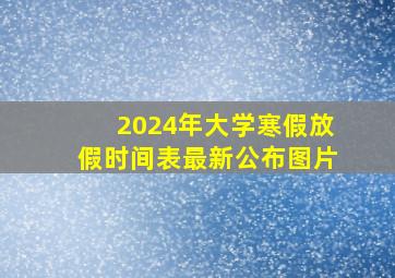 2024年大学寒假放假时间表最新公布图片