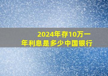 2024年存10万一年利息是多少中国银行