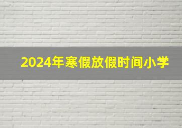 2024年寒假放假时间小学