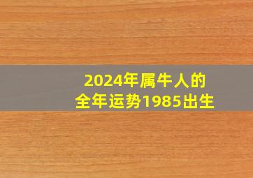 2024年属牛人的全年运势1985出生