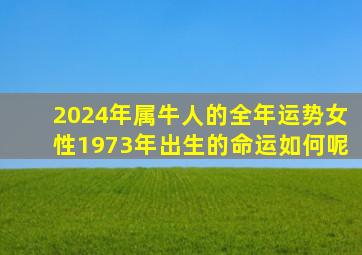 2024年属牛人的全年运势女性1973年出生的命运如何呢