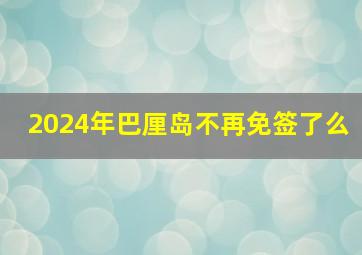 2024年巴厘岛不再免签了么