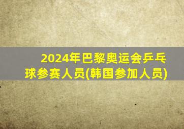 2024年巴黎奥运会乒乓球参赛人员(韩国参加人员)