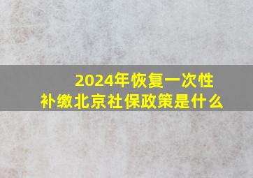 2024年恢复一次性补缴北京社保政策是什么